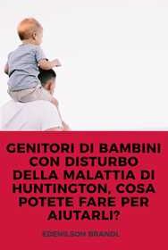 GENITORI DI BAMBINI CON DISTURBO DELLA MALATTIA DI HUNTINGTON, COSA POTETE FARE PER AIUTARLI?