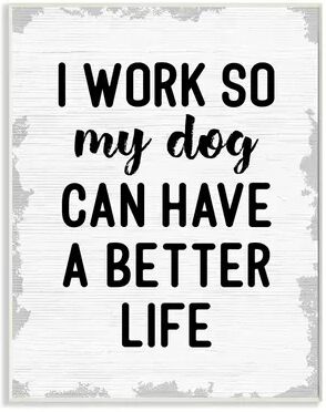 Stupell Home Decor I Work for My Dogs Better Life Plaque Wall Art, White, 10X15