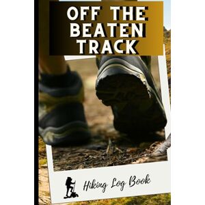 Off The Beaten Track - Hiking Log Book: Your Essential Hiking Journal For Preparing Your Trips And Recording Your Hiking Memories - Hiking Trail ... - Log Book For Hiker - 6" X 9" Travel Size
