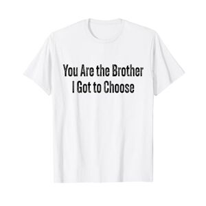 You Are the Brother I Got to Choose T-Shirt