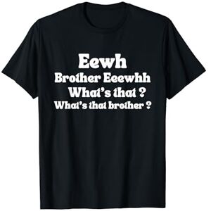 Eewh Brother Eeewhh What's that What's that brother funny T-Shirt