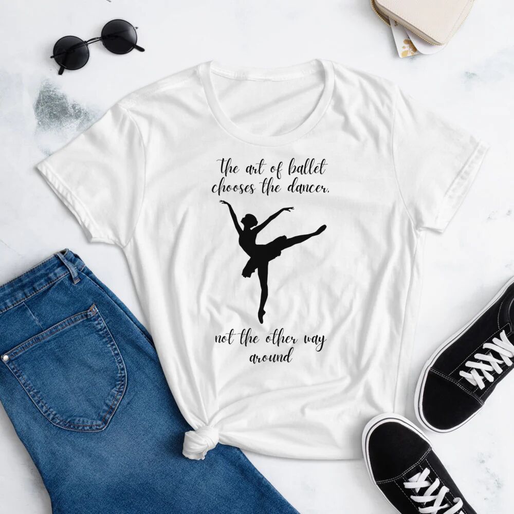 Printful The Art Of Ballet Chooses The Dancer Not The Other Way Around T-Shirt