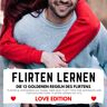 ENTFALTE DEIN POTENZIAL. Flirten Lernen Love Edition - Die 12 Goldenen Regeln Des Flirtens