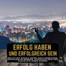 ENTFALTE DEIN POTENZIAL. Erfolg Haben Und Erfolgreich Sein