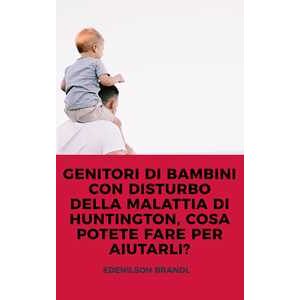 GENITORI DI BAMBINI CON DISTURBO DELLA MALATTIA DI HUNTINGTON, COSA POTETE FARE PER AIUTARLI?