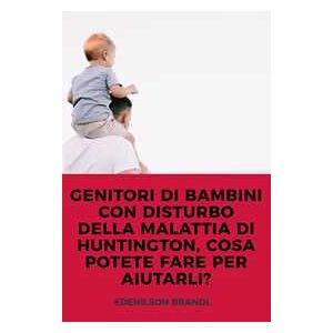 GENITORI DI BAMBINI CON DISTURBO DELLA MALATTIA DI HUNTINGTON, COSA POTETE FARE PER AIUTARLI?