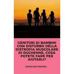 GENITORI DI BAMBINI CON DISTURBO DELLA DISTROFIA MUSCOLARE DI DUCHENNE, COSA POTETE FARE PER AIUTARLI?