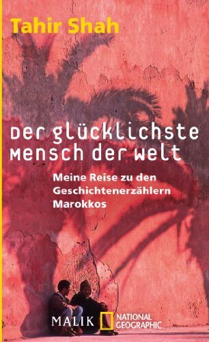 Tahir Shah Der glücklichste Mensch der Welt: Meine Reise zu den Geschichtenerzählern Marokkos