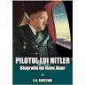 Pilotul lui Hitler. Biografia lui Hans Baur - C.G. Sweeting