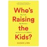 Who's Raising the Kids?: Big Tech, Big Business, and the Lives of Children - Susan Linn