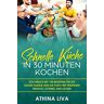 Athina Liva - Schnelle Küche In 30 Minuten kochen: Kochbuch mit 100 Rezepten für die ganze Familie und die Party mit Freunden Einfach, schnell und lecker - Preis vom h