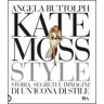 Angela Buttolph Kate Moss Style. Storia, Segreti E Immagini Di Un'Icona Di Stile