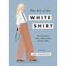 The Art Of The White Shirt: Over 30 Ways To Wear A White T-Shirt, Blouse Or Shirt