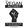 Lee Fox-Smith The Vegan Activist: Get Active In Activism For The Animals