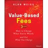 Alan Weiss Value-Based Fees: How To Charge What You'Re Worth And Get What You Charge