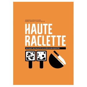 Helvetiq Haute Raclette - Die Kunst des Raclette in 52 köstlichen Rezepten