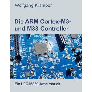 Wolfgang Kramper - Die ARM Cortex-M3- und M33-Controller: Ein LPC55S69-Arbeitsbuch