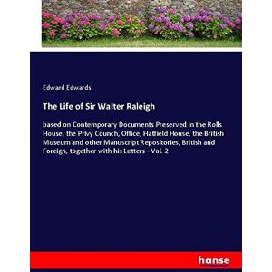 Edward Edwards - The Life of Sir Walter Raleigh: based on Contemporary Documents Preserved in the Rolls House, the Privy Counch, Office, Hatfield House, the British ... Foreign, together with his Letters - Vol. 2