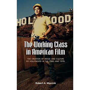 Marcink, Robert A. - The Working Class in American Film: The Creation of Image and Culture by Hollywood in the 1960s and 1970s