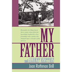 Joan Brill - MY FATHER AND ALBERT EINSTEIN: Biography of a Department Store owner, whose thirst for knowledge enabled his close friendship with a genius who changed man¿s concepts of the universe