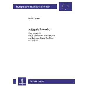 Martin Maier - Krieg als Projektion: Das Israelbild linker deutscher Printmedien zur Zeit des Gaza-Konflikts 2008/2009 (Europäische Hochschulschriften - Reihe XXXI)
