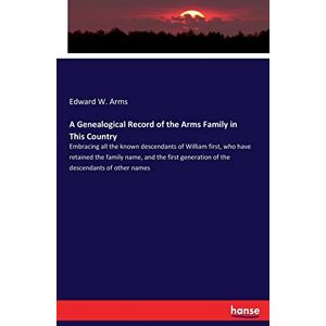 Arms, Edward W. - A Genealogical Record of the Arms Family in This Country: Embracing all the known descendants of William first, who have retained the family name, and ... generation of the descendants of other names