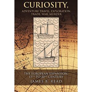 Read, James B. - Curiosity, Adventure Travel, Exploration, Trade, War, Murder: The European Expansion, 15th to 20th Century