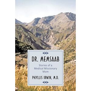 Phyllis Irwin M. D. - Dr. Memsaab: Stories of a Medical Missionary Mom