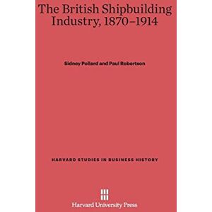 Sidney Pollard - The British Shipbuilding Industry, 1870-1914 (Harvard Studies in Business History, Band 30)