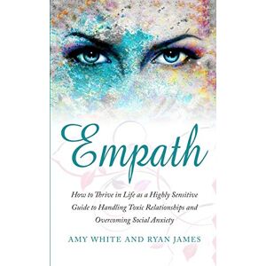 Ryan James - Empath: How to Thrive in Life as a Highly Sensitive - Guide to Handling Toxic Relationships and Overcoming Social Anxiety (Empath Series) (Volume 3)