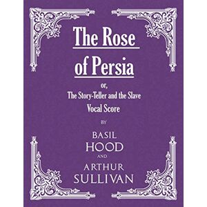 Basil Hood - The Rose of Persia; or, The Story-Teller and the Slave (Vocal Score)