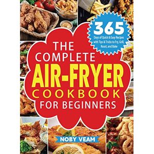 Noby Veam - The Complete Air-Fryer Cookbook for Beginners: 365 Days of Quick & Easy Recipes with Tips & Tricks to Fry, Grill, Roast, and Bake