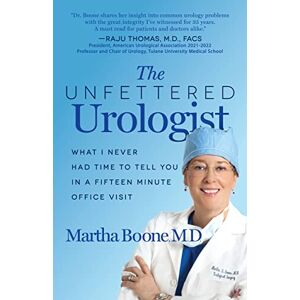 Boone M.D., Martha B. - The Unfettered Urologist: What I Never Had Time to Tell You in a Fifteen Minute Office Visit