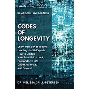 Grill-Petersen, Dr. Melissa - Codes of Longevity: Learn from 20+ of Today's Leading Health Experts How to Unlock Your Potential to Look, Feel and Live Life Optimized to 120 and Beyond