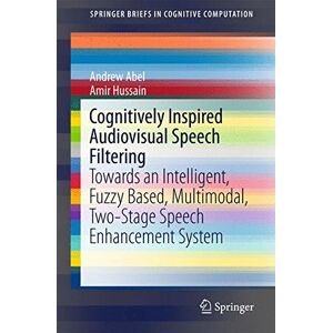 Andrew Abel - Cognitively Inspired Audiovisual Speech Filtering: Towards an Intelligent, Fuzzy Based, Multimodal, Two-Stage Speech Enhancement System (SpringerBriefs in Cognitive Computation)