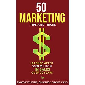 Dwayne Whiting - 50 Marketing Tips & Tricks Learned After $100 Million in Sales Over 20 Years