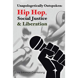 Comissiong, Solomon W.F. - Unapologetically Outspoken: Hip-Hop, Social Justice and Liberation