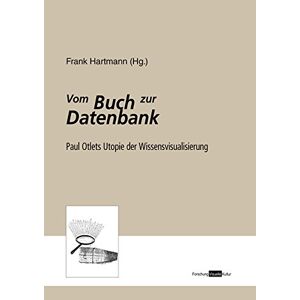 Frank Hartmann - Vom Buch zur Datenbank: Paul Otlets Utopie der Wissensvisualisierung (Forschung Visuelle Kultur)