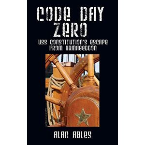 Alan Ables - CODE DAY ZERO: USS Constitution's Escape from Armageddon