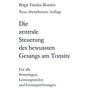 Birgit Franke-Borries - GEBRAUCHT Die zentrale Steuerung des bewussten Gesangs am Tonsitz: Für alle Stimmlagen, Leistungsstufen und Gesangsrichtungen - Preis vom h