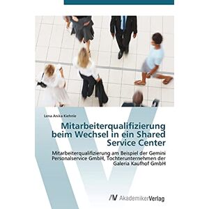 Kiehnle, Lena Anika - Mitarbeiterqualifizierung beim Wechsel in ein Shared Service Center: Mitarbeiterqualifizierung am Beispiel der Gemini Personalservice GmbH, Tochterunternehmen der Galeria Kaufhof GmbH