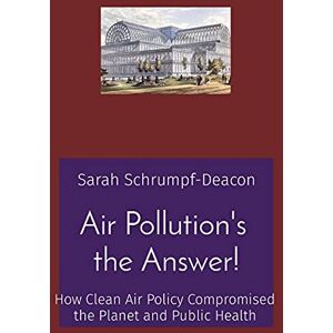 Sarah Schrumpf-Deacon - Air Pollution's the Answer!: How Clean Air Policy Compromised the Planet and Public Health