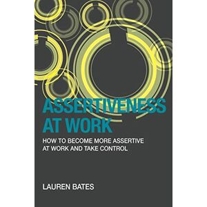 Lauren Bates - Assertiveness At Work: How to Become More Assertive At Work and Take Control (Volume 2)