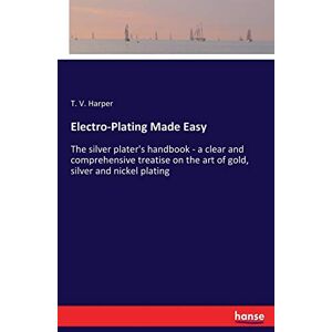 Harper, T. V. - Electro-Plating Made Easy: The silver plater's handbook - a clear and comprehensive treatise on the art of gold, silver and nickel plating