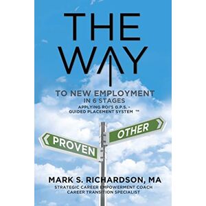 Richardson MA, Mark S. - THE WAY to New Employment in 6 Stages: Following ROI's G.P.S - Guided Placement System¿