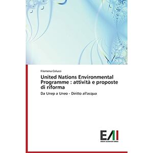 Filomena Colucci - United Nations Environmental Programme : attività e proposte di riforma: Da Unep a Uneo - Diritto all'acqua