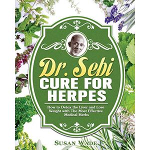 Susan Wade - Dr. Sebi Cure for Herpes: How to Detox the Liver and Lose Weight with The Most Effective Medical Herbs