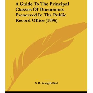 Scargill-Bird, S. R. - A Guide To The Principal Classes Of Documents Preserved In The Public Record Office (1896)