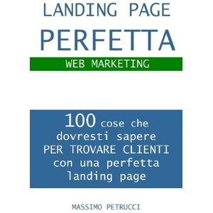 Massimo Petrucci - GEBRAUCHT Landing Page Perfetta: 100 cose che dovresti sapere per realizzare una Landing Page vincente (Web Marketing, Band 1) - Preis vom 19.05.2024 04:53:53 h