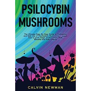 Calvin Newman - Psilocybin Mushrooms: The Ultimate Step-by-Step Guide to Cultivation and Safe Use of Psychedelic Mushrooms. Learn How to Grow Magic Mushrooms, Enjoy Their Benefits, and Manage Their Side-Effects